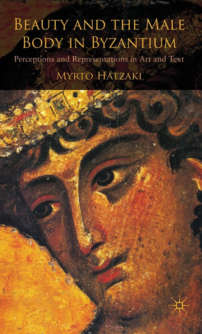 Beauty and the Male Body in Byzantium: Perceptions and Representations in Art and Text
