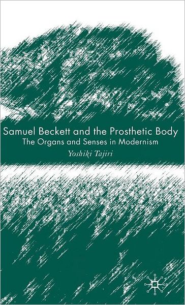 Samuel Beckett and the Prosthetic Body: The Organs and Senses in Modernism