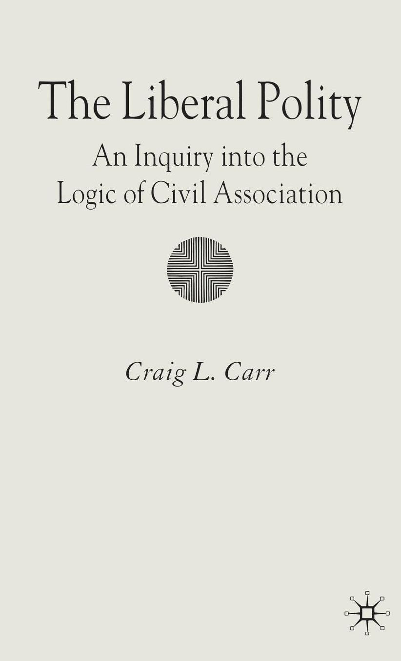 The Liberal Polity: An Inquiry into the Logic of Civil Association