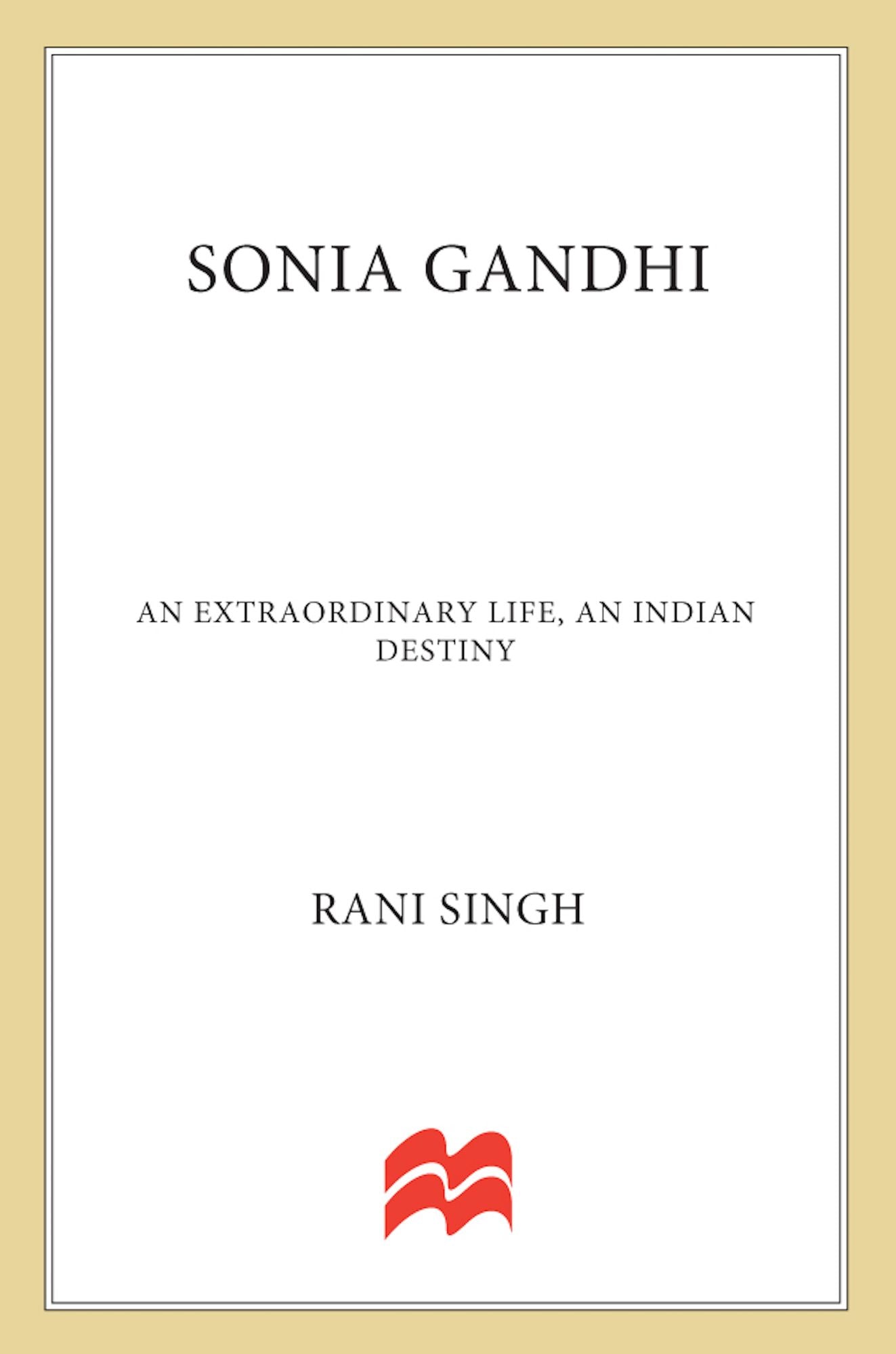 Sonia Gandhi: An Extraordinary Life, An Indian Destiny