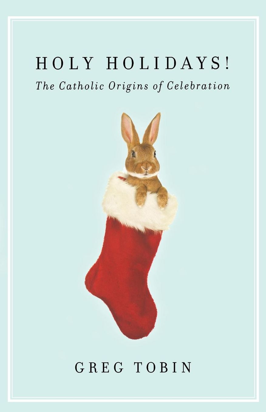Holy Holidays!: The Catholic Origins of Celebration