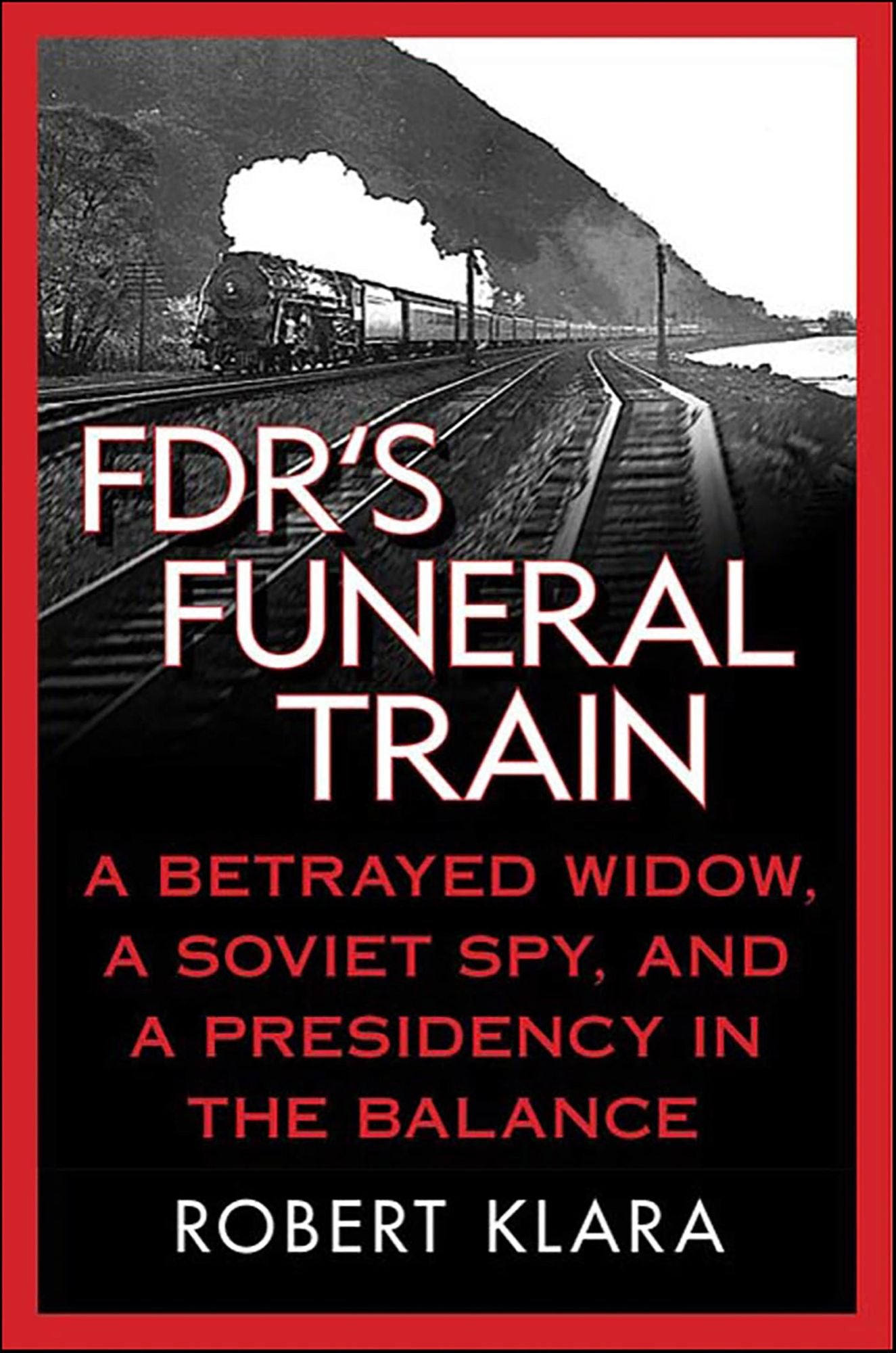 FDR's Funeral Train: A Betrayed Widow, a Soviet Spy, and a Presidency in the Balance