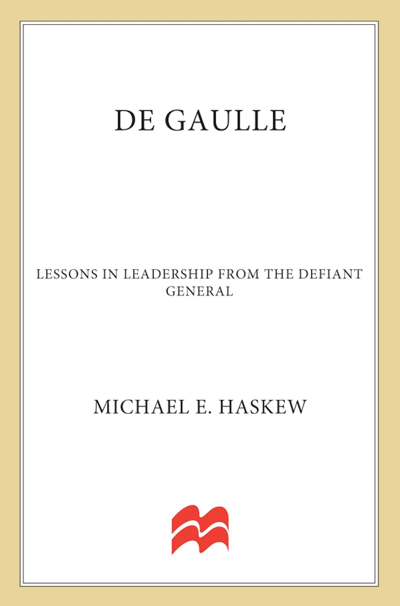 De Gaulle: Lessons in Leadership from the Defiant General