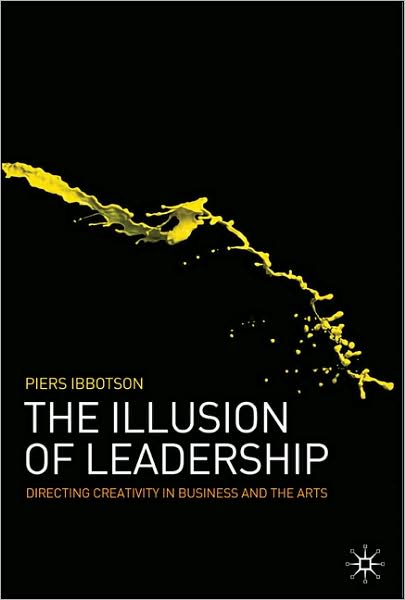 The Illusion of Leadership: Directing Creativity in Business and the Arts