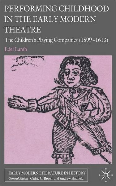 Performing Childhood in the Early Modern Theatre: The Children's Playing Companies (1599-1613)