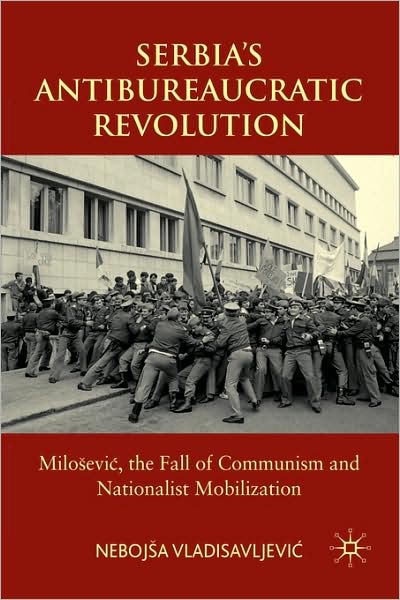 Serbia's Antibureaucratic Revolution: Milosevic, the Fall of Communism and Nationalist Mobilization