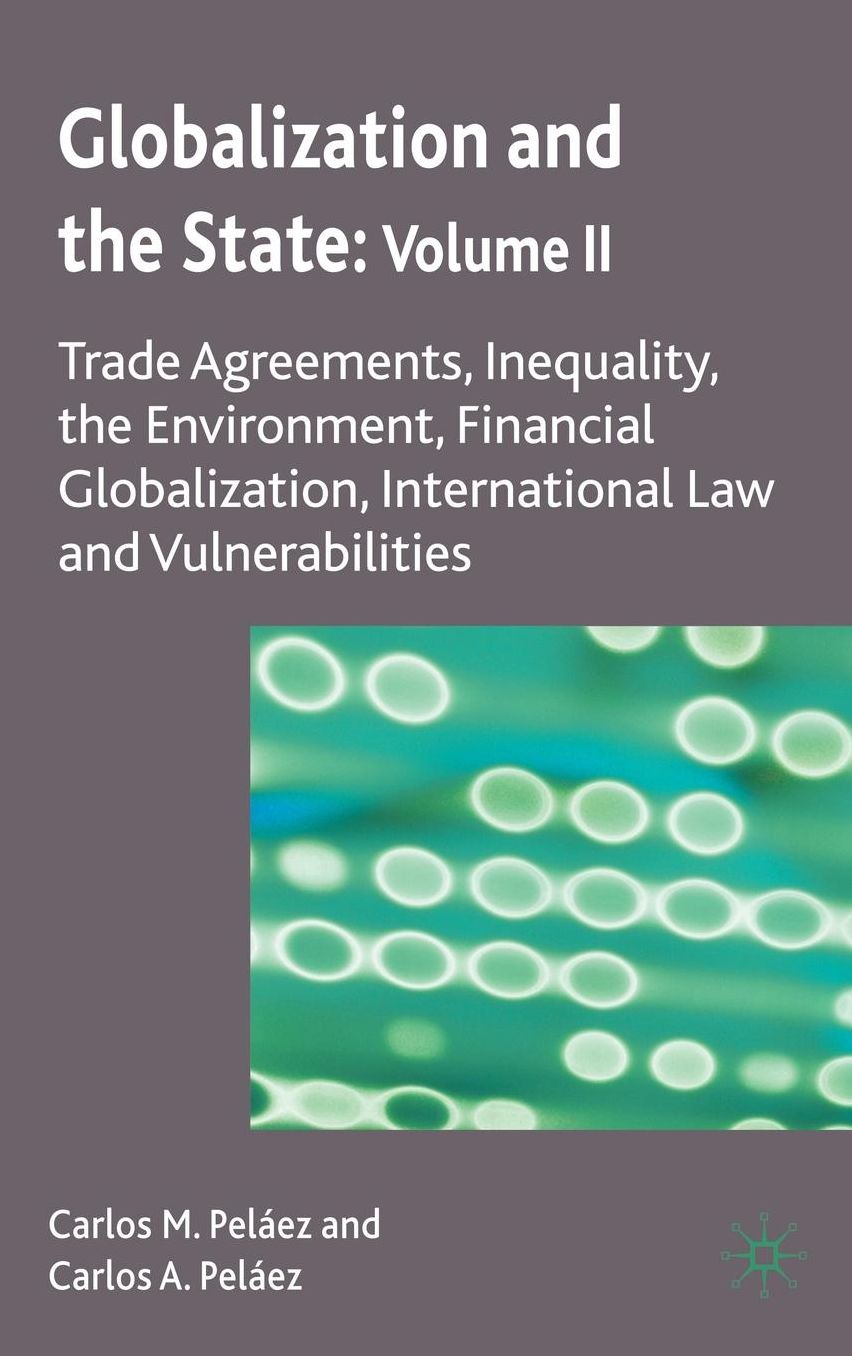 Globalization and the State: Volume II: Trade Agreements, Inequality, the Environment, Financial Globalization, International Law and Vulnerabilities