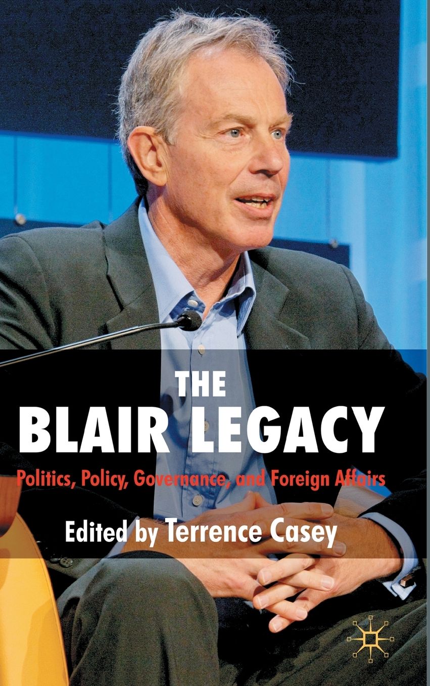 The Blair Legacy: Politics, Policy, Governance, and Foreign Affairs