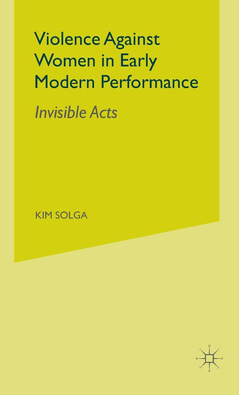Violence Against Women in Early Modern Performance: Invisible Acts