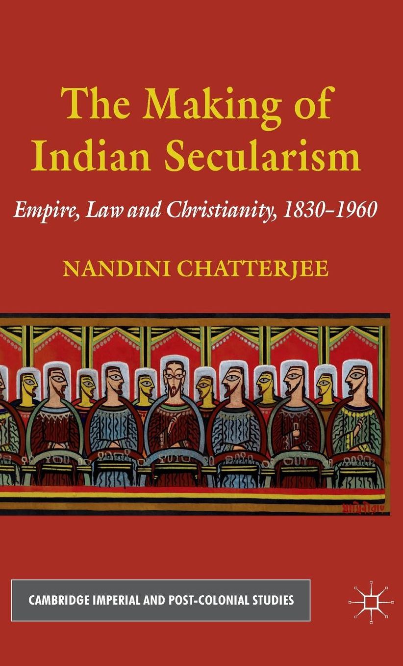 The Making of Indian Secularism: Empire, Law and Christianity, 1830-1960