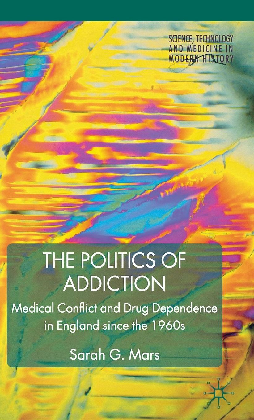 The Politics of Addiction: Medical Conflict and Drug Dependence in England Since the 1960s