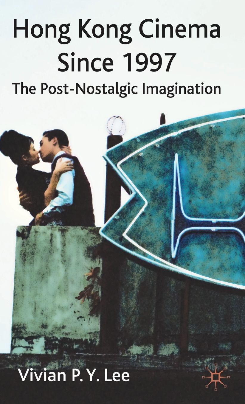 Hong Kong Cinema Since 1997: The Post-Nostalgic Imagination