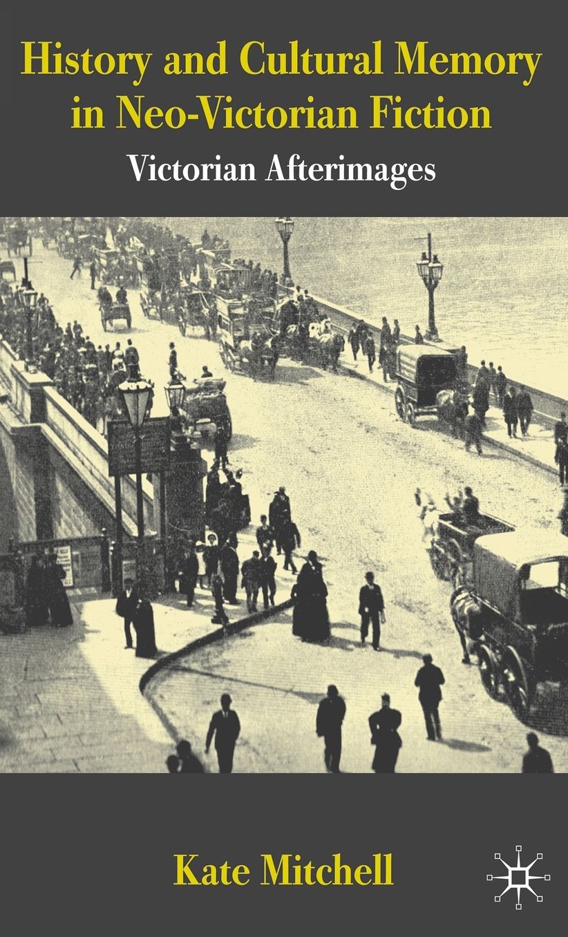 History and Cultural Memory in Neo-Victorian Fiction: Victorian Afterimages
