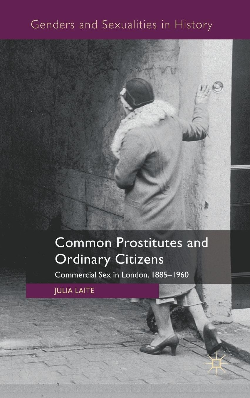 Common Prostitutes and Ordinary Citizens: Commercial Sex in London, 1885-1960
