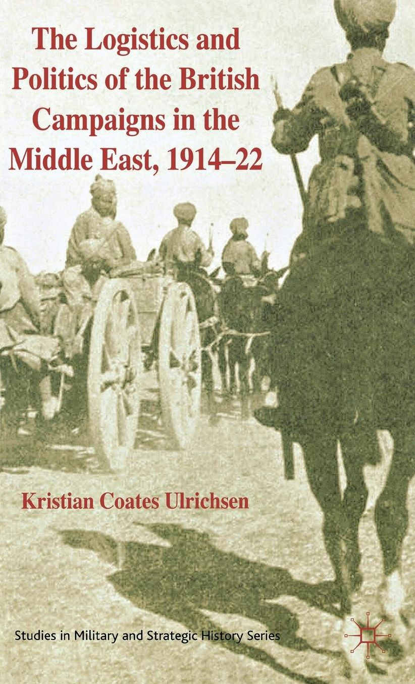The Logistics and Politics of the British Campaigns in the Middle East, 1914-22