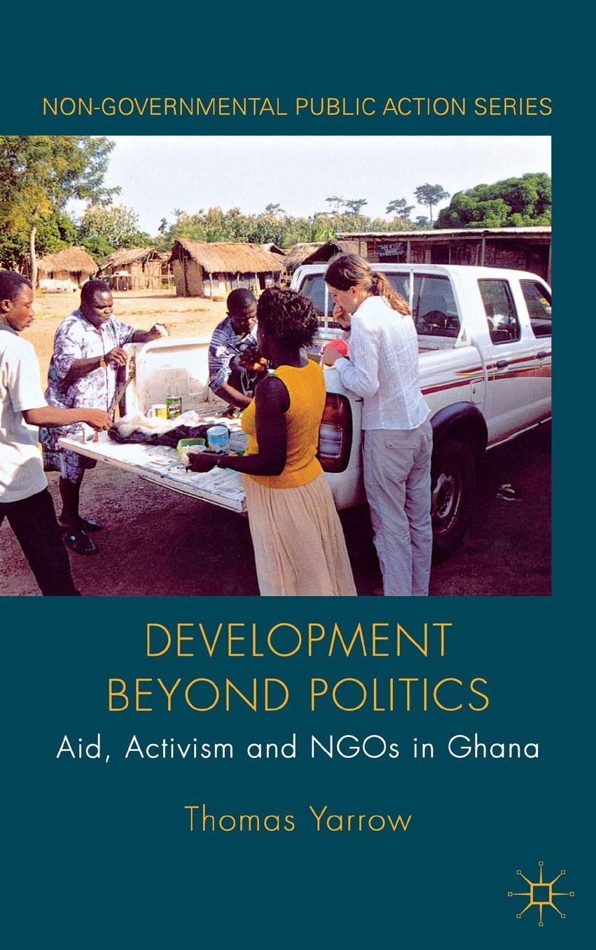 Development beyond Politics: Aid, Activism and NGOs in Ghana