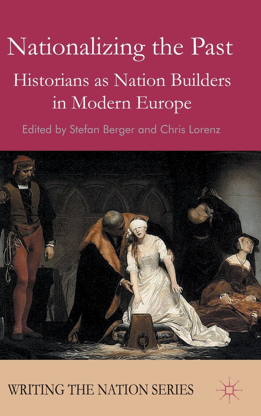 Nationalizing the Past: Historians as Nation Builders in Modern Europe
