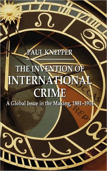 The Invention of International Crime: A Global Issue in the Making, 1881-1914