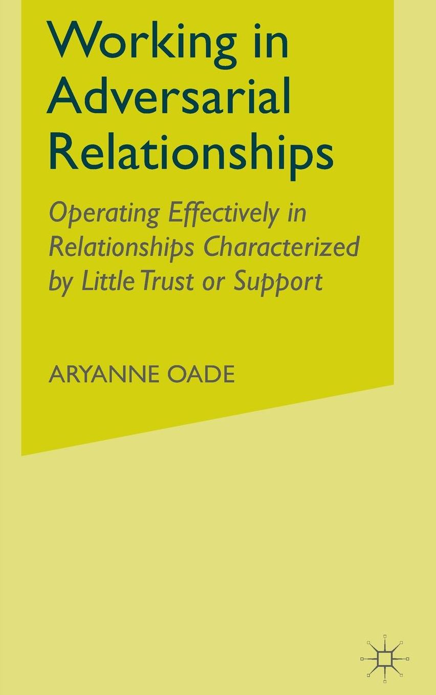 Working in Adversarial Relationships: Operating Effectively in Relationships Characterized by Little Trust or Support