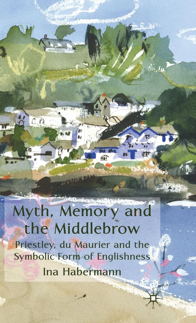 Myth, Memory and the Middlebrow: Priestley, du Maurier and the Symbolic Form of Englishness