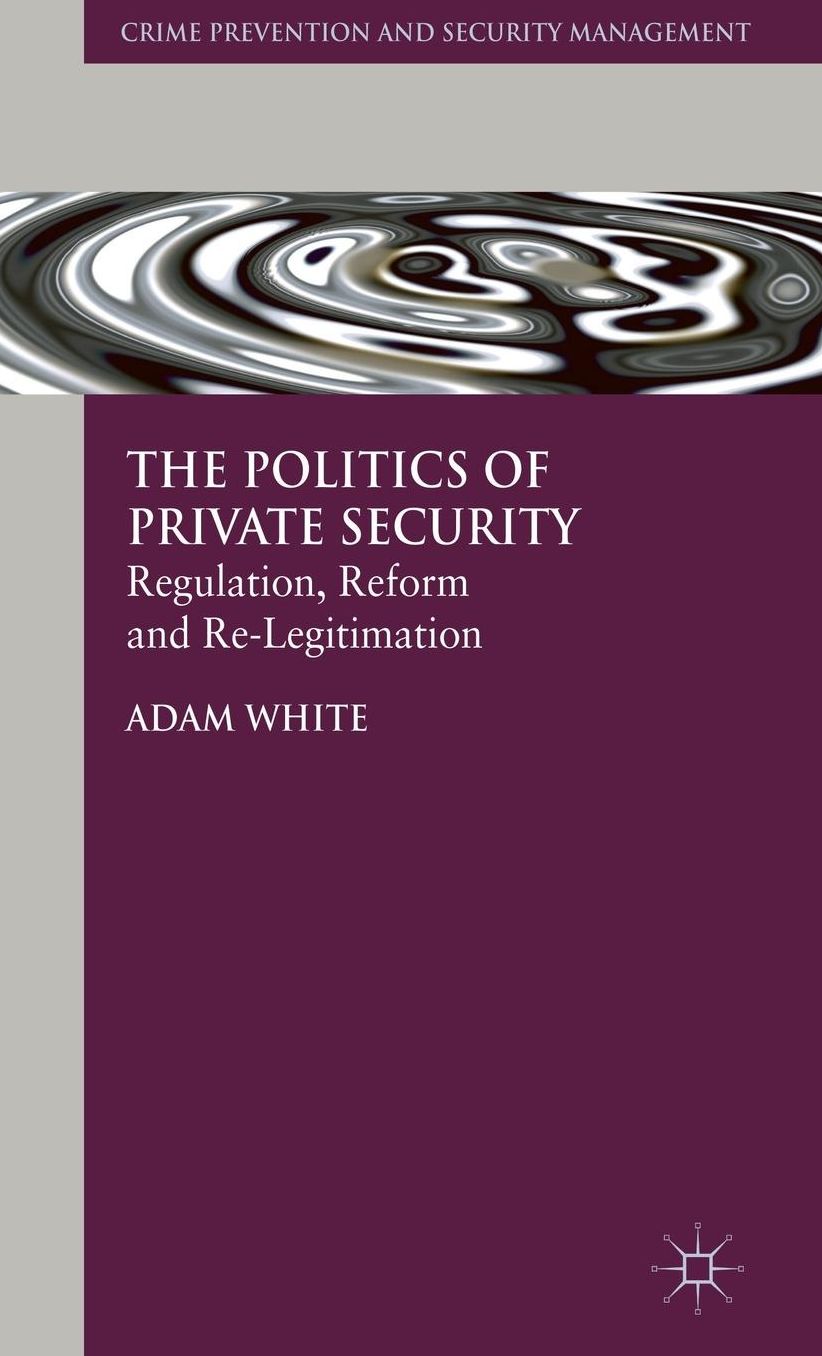 The Politics of Private Security: Regulation, Reform and Re-Legitimation