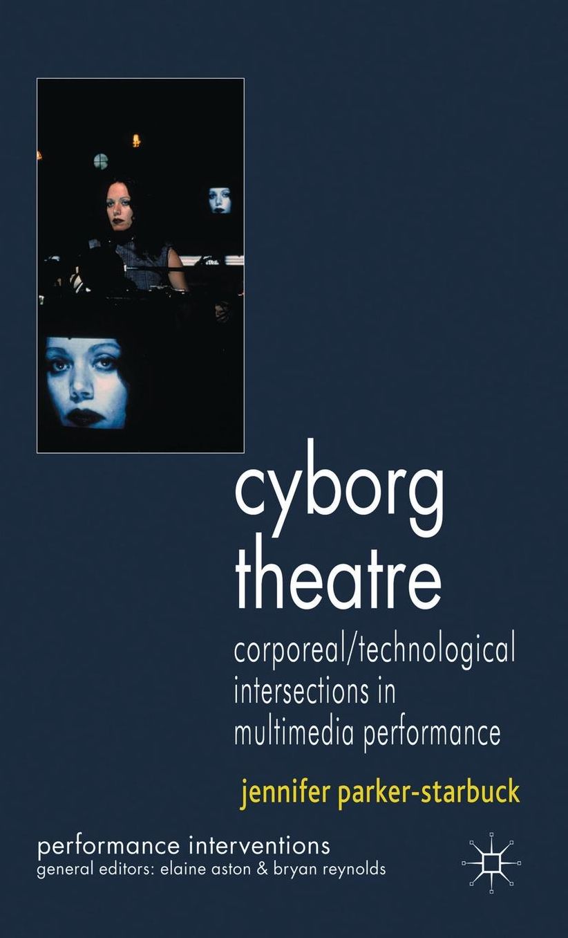 Cyborg Theatre: Corporeal/Technological Intersections in Multimedia Performance