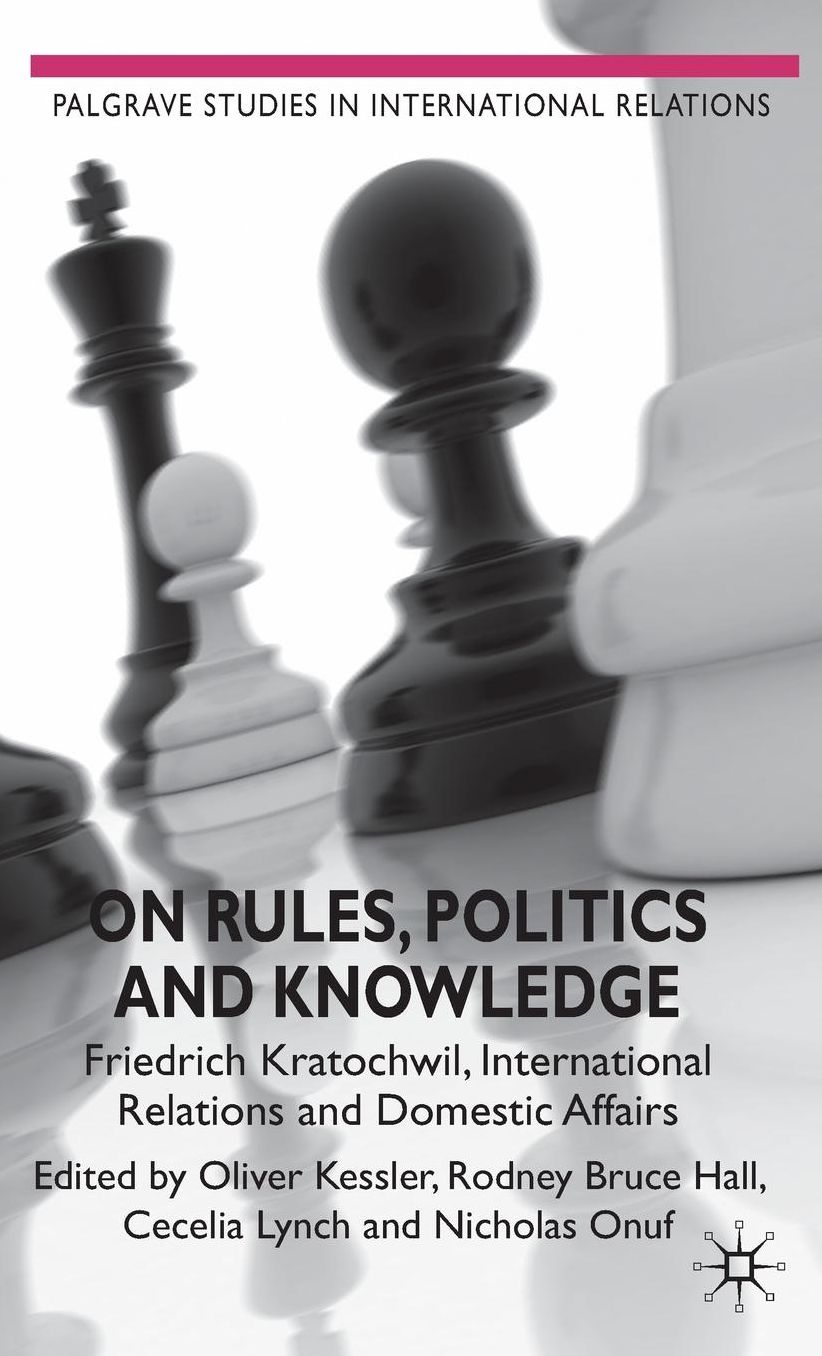 On Rules, Politics and Knowledge: Friedrich Kratochwil, International Relations, and Domestic Affairs