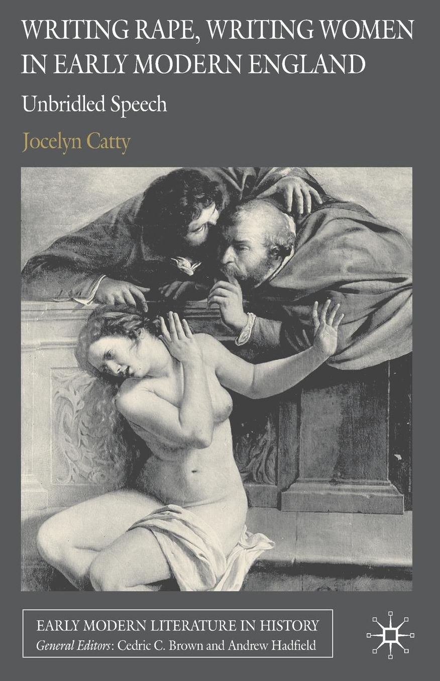 Writing Rape, Writing Women in Early Modern England: Unbridled Speech