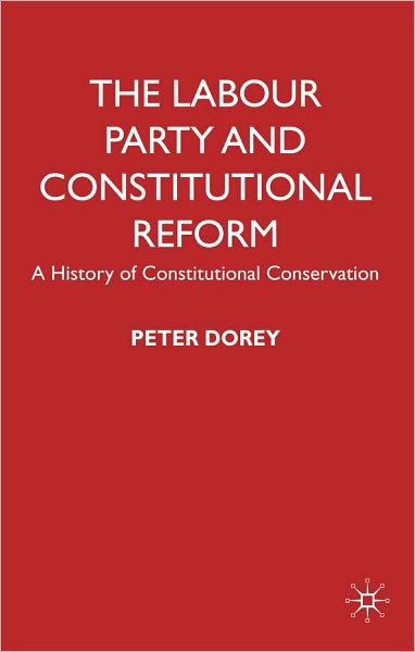 Labour Party and Constitutional Reform: A History of Constitutional Conservatism