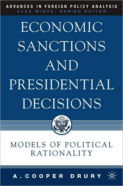 Economic Sanctions and Presidential Decisions: Models of Political Rationality (Advances in Foreign Policy Analysis Series)