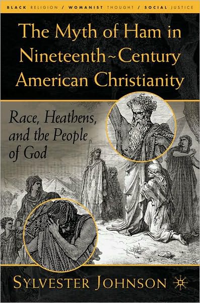 Myth of Ham in Nineteenth-Century American Chritianity: Race, Heathens, and the People of God (Black Religion/Womanist Thought/Social Justice Series)