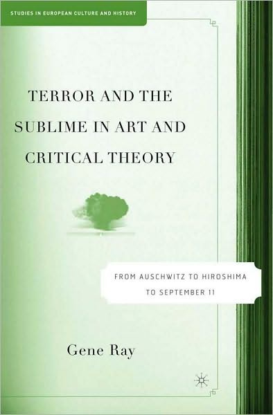 Terror and the Sublime in Art and Critical Theory: From Auschwitz to Hiroshima to September 11 (Studies in European Culture and History Series)