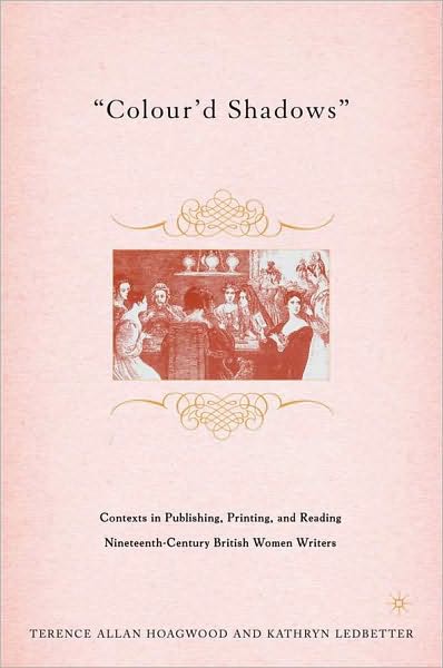 Colour'd Shadows: Contexts in Printing, Publishing, and Reading Nineteenth-Century British Women Writers