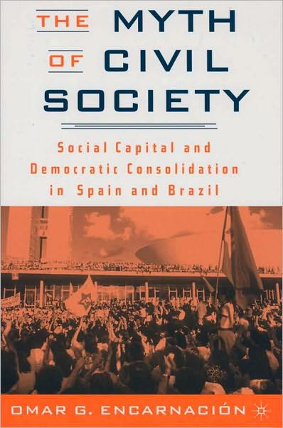 Myth of Civil Society: Social Capital and Democratic Consolidation in Spain and Brazil