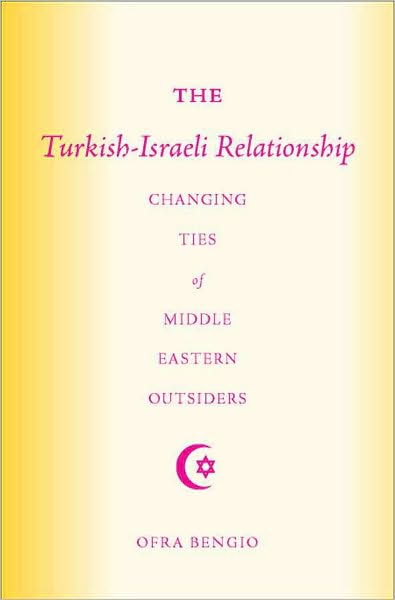 The Turkish-Israeli Relationship: Changing Ties of Middle Eastern Outsiders