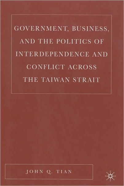 Government, Business, And The Politics Of Interdependence And Conflict Across The Taiwan Strait