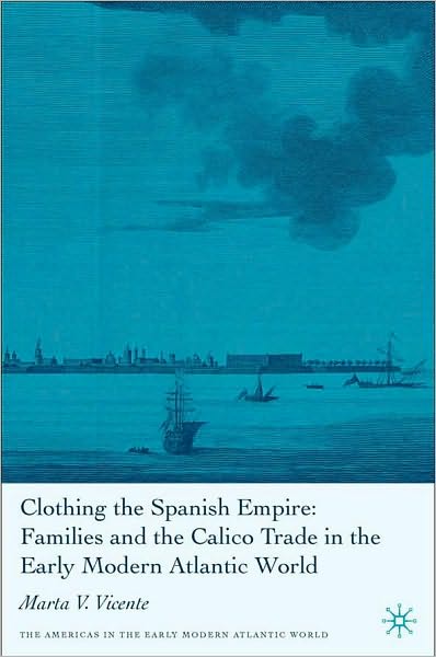 Clothing the Spanish Empire: Families and the Calico Trade in the Early Modern Atlantic World
