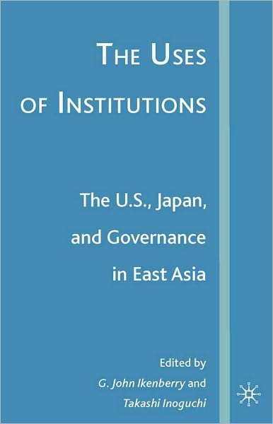 The Uses of Institutions: The U. S. , Japan, and Governance in East Asia