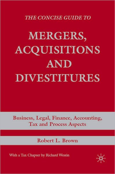 Concise Guide to Mergers, Acquisitions and Divestitures: Business, Legal, Finance, Accounting, Tax and Process Aspects