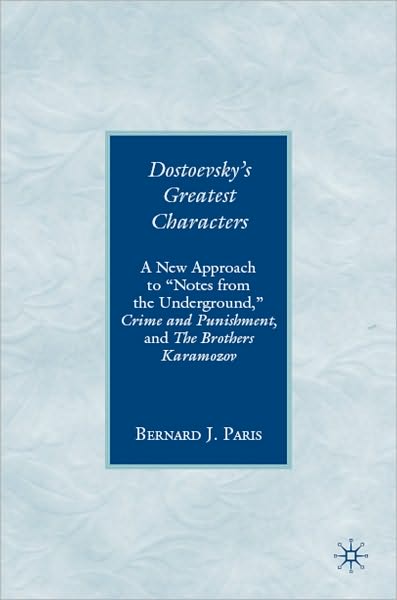 Dostoevsky's Greatest Characters: A New Approach to ''Notes from the Underground,'' Crime and Punishment, and The Brothers Karamozov