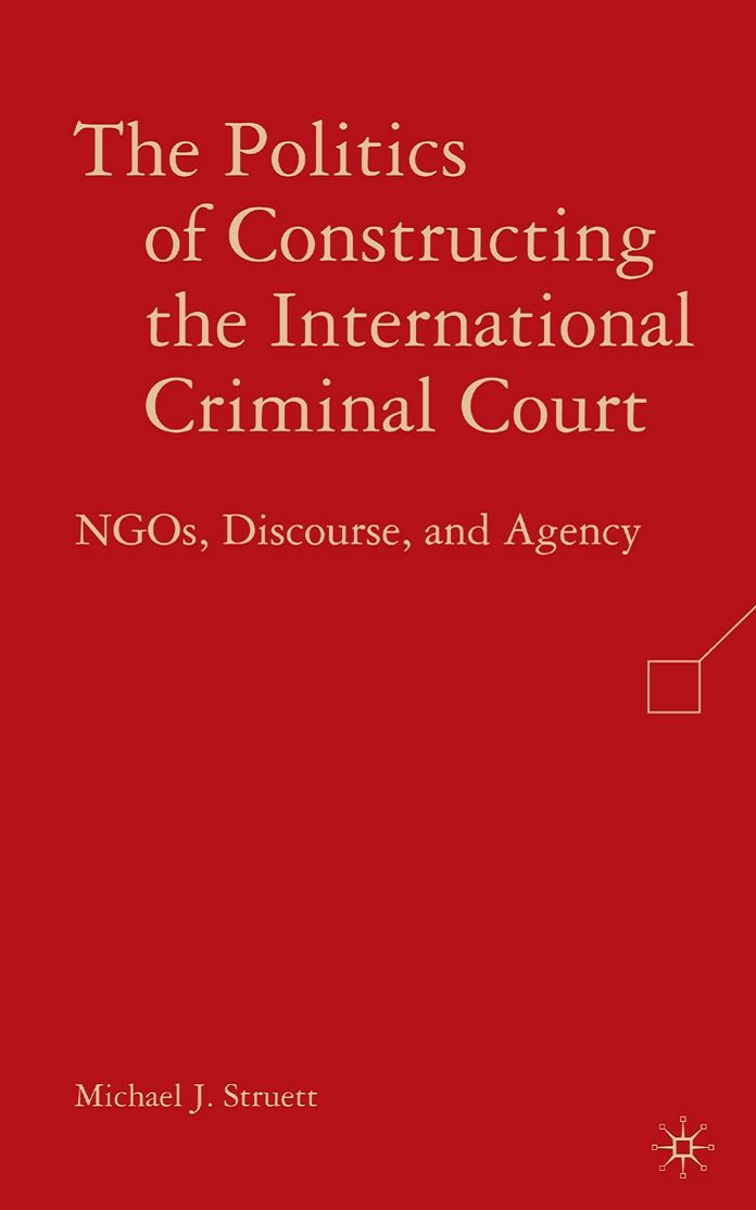 Politics of Constructing the International Criminal Court: NGOs, Discourse, and Agency