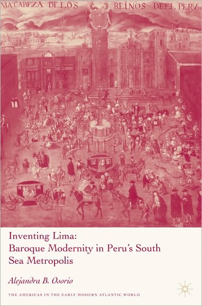 Inventing Lima: Baroque Modernity in Peru's South Sea Metropolis