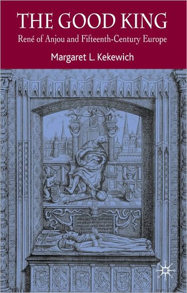 Good King: Rene of Anjou and Fifteenth Century Europe