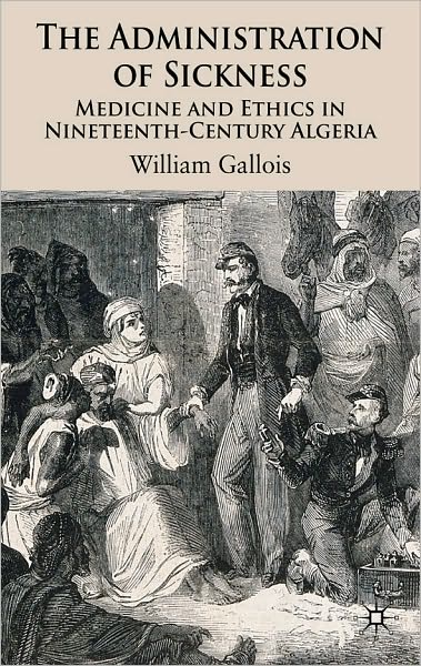 Administration of Sickness: Medicine and Ethics in Nineteenth-Century Algeria