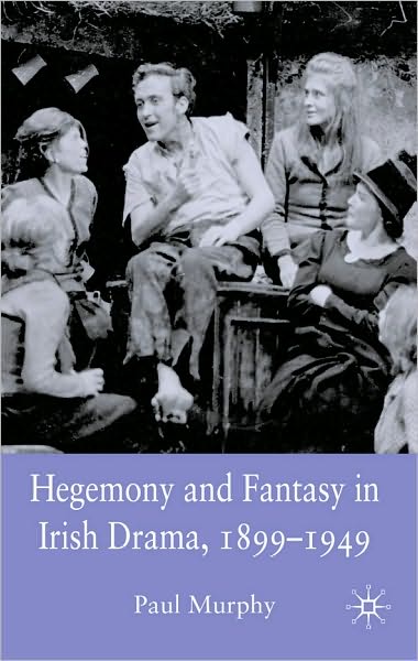Hegemony and Fantasy in Irish Drama, 1899-1949