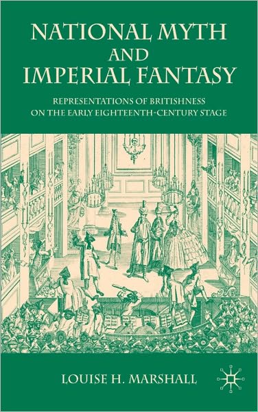 National Myth and Imperial Fantasy: Representations of Britishness on the Early Eighteenth-Century Stage