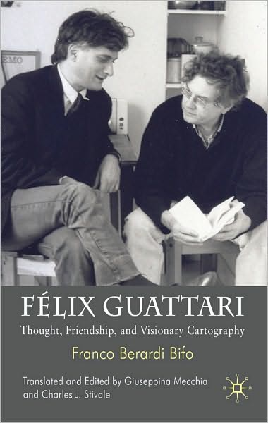 F??lix Guattari: Thought, Friendship, and Visionary Cartography