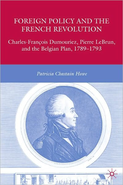 Foreign Policy and the French Revolution : Charles-Francois Dumouriez, Pierre LeBrun, and the Belgian Plan, 1789-1793