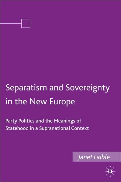 Separatism and Sovereignty in the New Europe: Party Politics and the Meanings of Statehood in a Supranational Context