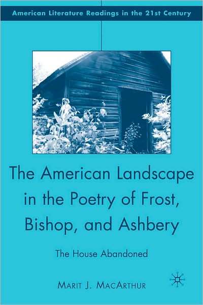 American Landscape in the Poetry of Frost, Bishop, and Ashbery: The House Abandoned
